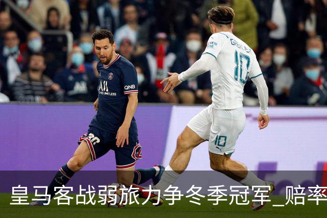 皇马客战弱旅力争冬季冠军 赔率:上半场就领先